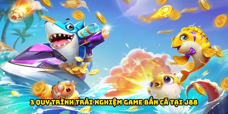 3 quy trình trải nghiệm game bắn cá tại J88